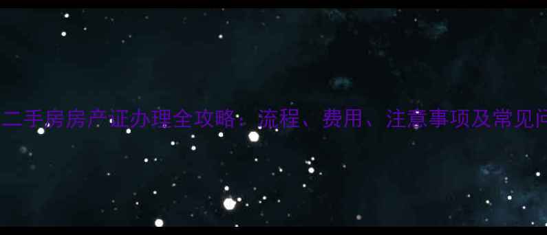 图片 北京好漾二手房房产证办理全攻略：流程、费用、注意事项及常见问题解答2