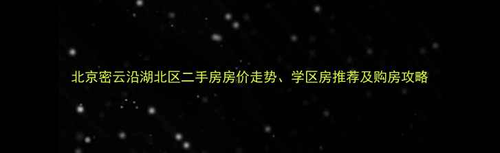 图片 北京密云沿湖北区二手房房价走势、学区房推荐及购房攻略