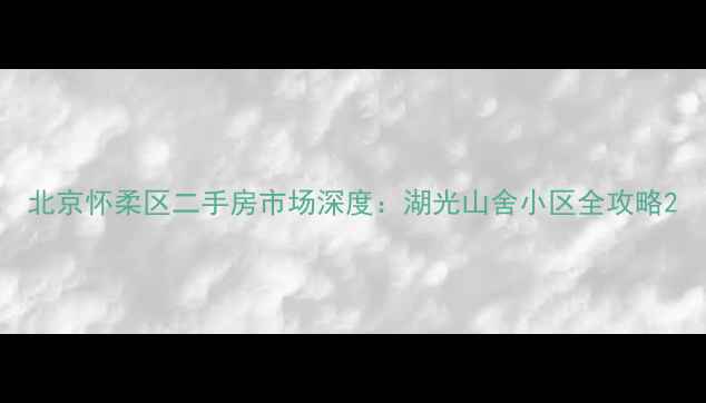 图片 北京怀柔区二手房市场深度：湖光山舍小区全攻略2