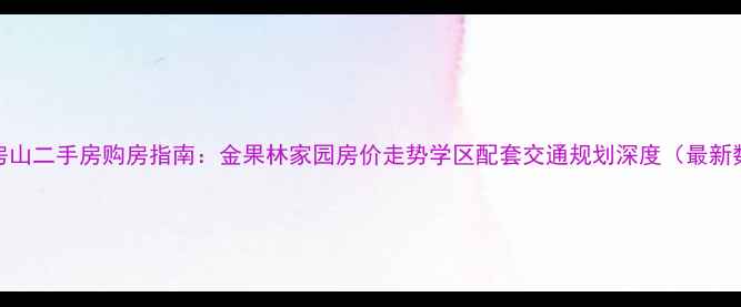 图片 北京房山二手房购房指南：金果林家园房价走势学区配套交通规划深度（最新数据）