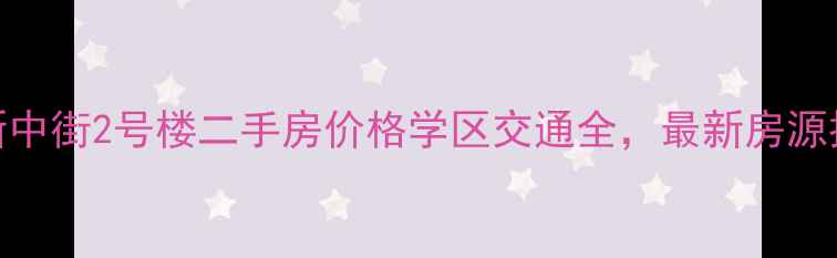 图片 北京新中街2号楼二手房价格学区交通全，最新房源推荐！