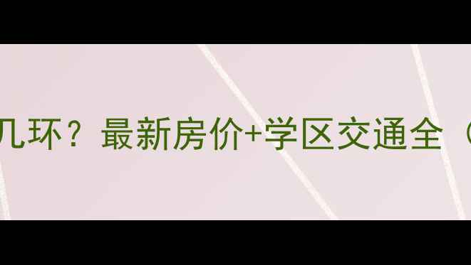 图片 北京望京小区几环？最新房价+学区交通全（附购房指南）