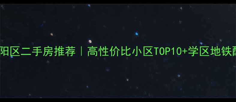 图片 北京朝阳区二手房推荐｜高性价比小区TOP10+学区地铁配套全2
