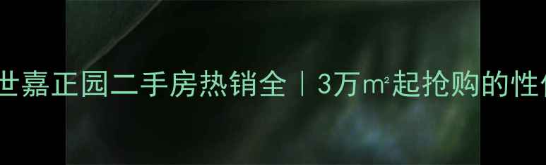 图片 北京永清世嘉正园二手房热销全｜3万㎡起抢购的性价比之王1