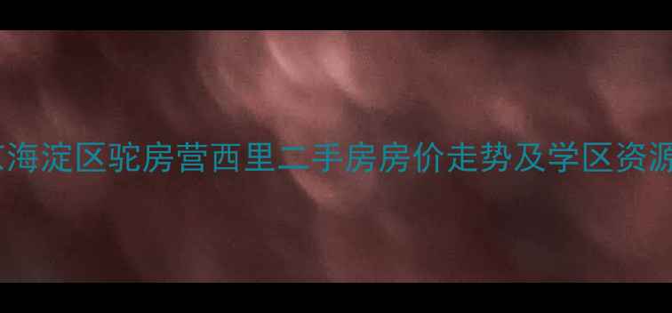 图片 北京海淀区驼房营西里二手房房价走势及学区资源全1