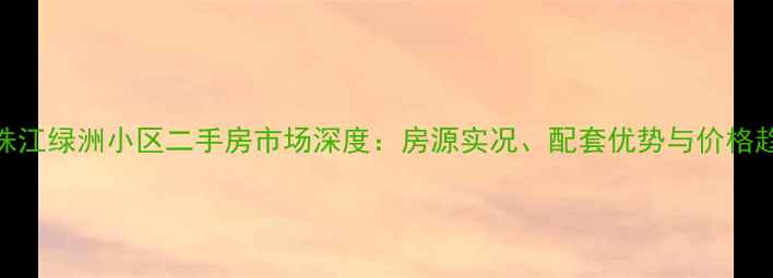 图片 北京珠江绿洲小区二手房市场深度：房源实况、配套优势与价格趋势全