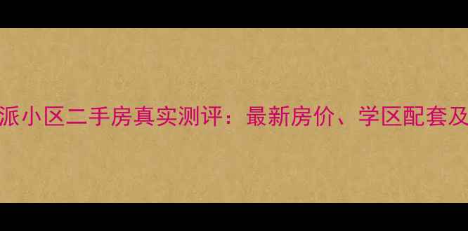 图片 北京苹果派小区二手房真实测评：最新房价、学区配套及优缺点全
