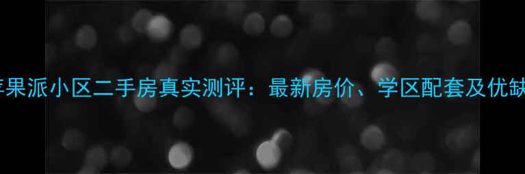 图片 北京苹果派小区二手房真实测评：最新房价、学区配套及优缺点全1