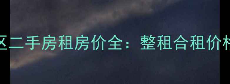 图片 北京通州华龙美晟小区二手房租房价全：整租合租价格对比与投资价值评估
