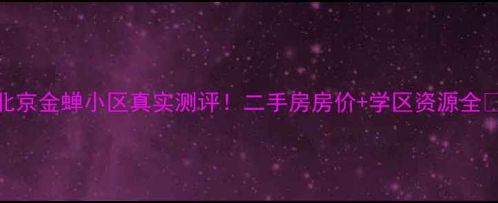 图片 北京金蝉小区真实测评！二手房房价+学区资源全🏠