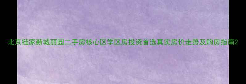 图片 北京链家新城丽园二手房核心区学区房投资首选真实房价走势及购房指南2