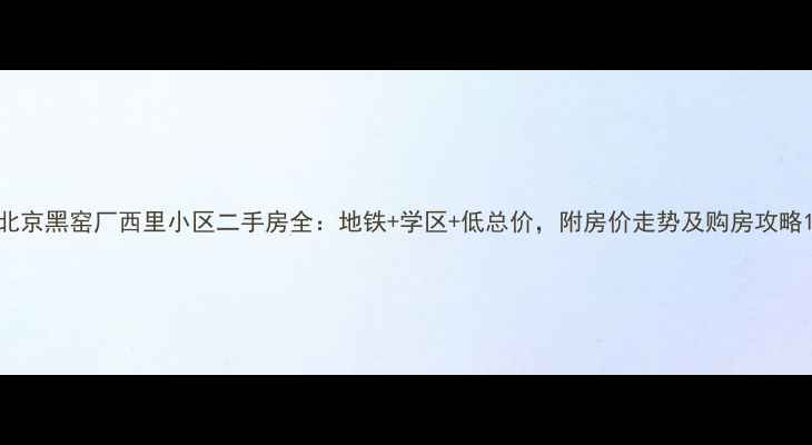 图片 北京黑窑厂西里小区二手房全：地铁+学区+低总价，附房价走势及购房攻略1