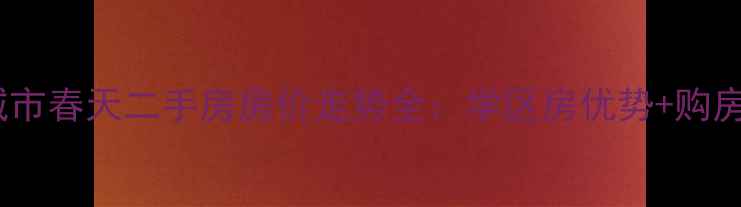 图片 北湖城市春天二手房房价走势全：学区房优势+购房攻略2