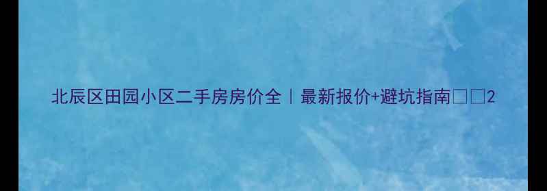 图片 北辰区田园小区二手房房价全｜最新报价+避坑指南🏠📈2