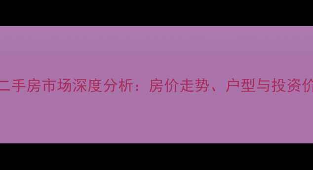 图片 匡山小区二手房市场深度分析：房价走势、户型与投资价值全解读