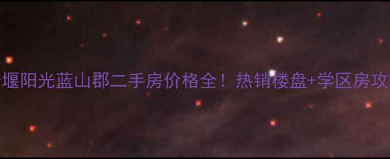 图片 十堰阳光蓝山郡二手房价格全！热销楼盘+学区房攻略