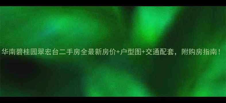 图片 华南碧桂园翠宏台二手房全最新房价+户型图+交通配套，附购房指南！