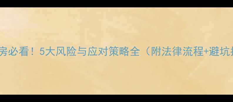 图片 卖二手房必看！5大风险与应对策略全（附法律流程+避坑指南）2