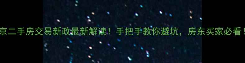 图片 南京二手房交易新政最新解读！手把手教你避坑，房东买家必看！1