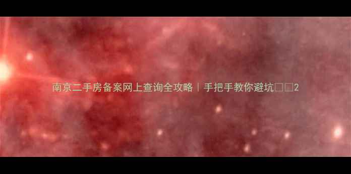 图片 南京二手房备案网上查询全攻略｜手把手教你避坑💰🏠2