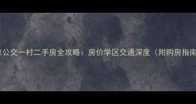 图片 南京公交一村二手房全攻略：房价学区交通深度（附购房指南）1