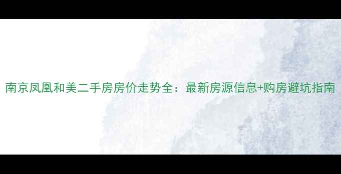 图片 南京凤凰和美二手房房价走势全：最新房源信息+购房避坑指南