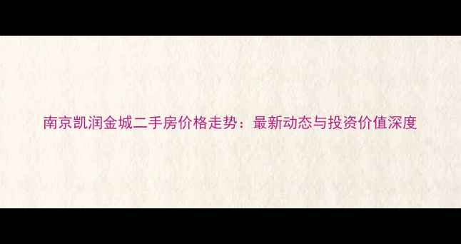 图片 南京凯润金城二手房价格走势：最新动态与投资价值深度
