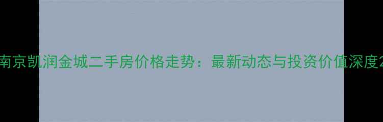 图片 南京凯润金城二手房价格走势：最新动态与投资价值深度2
