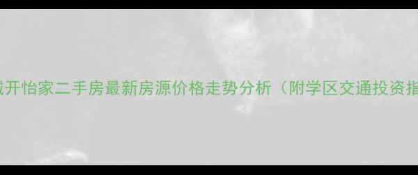 图片 南京城开怡家二手房最新房源价格走势分析（附学区交通投资指南）1