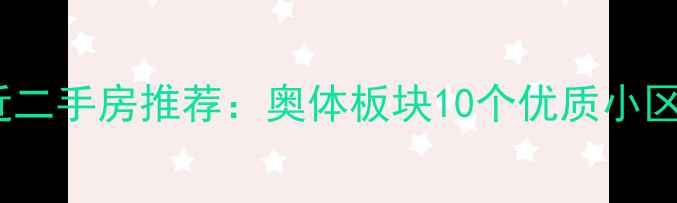 图片 南京奥体附近二手房推荐：奥体板块10个优质小区房价+学区全