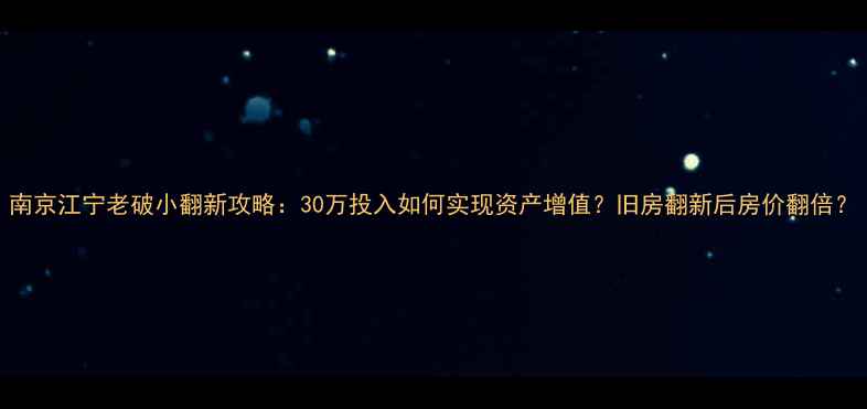 图片 南京江宁老破小翻新攻略：30万投入如何实现资产增值？旧房翻新后房价翻倍？