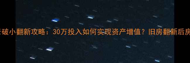 图片 南京江宁老破小翻新攻略：30万投入如何实现资产增值？旧房翻新后房价翻倍？1