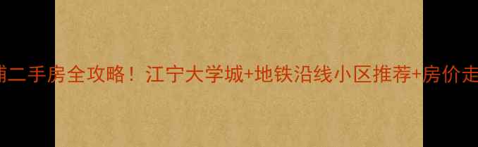 图片 南京江浦二手房全攻略！江宁大学城+地铁沿线小区推荐+房价走势必看1