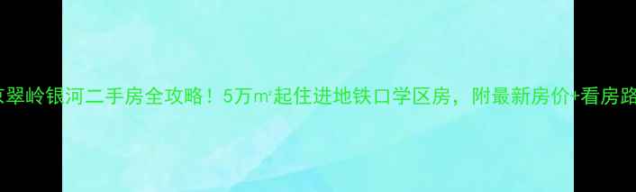 图片 南京翠岭银河二手房全攻略！5万㎡起住进地铁口学区房，附最新房价+看房路线1