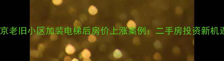 图片 南京老旧小区加装电梯后房价上涨案例：二手房投资新机遇1