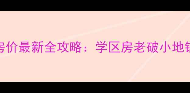 图片 南京鼓楼区二手房房价最新全攻略：学区房老破小地铁盘推荐+避坑指南2