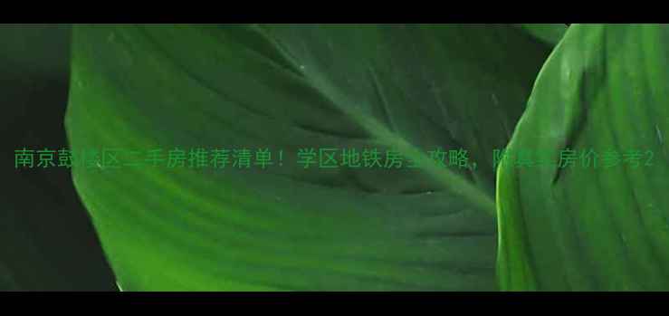 图片 南京鼓楼区二手房推荐清单！学区地铁房全攻略，附真实房价参考2