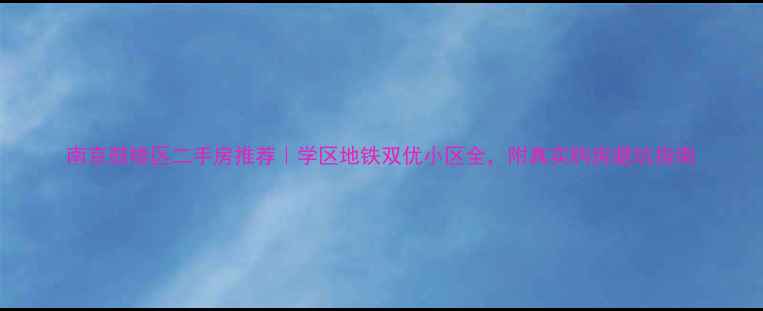 图片 南京鼓楼区二手房推荐｜学区地铁双优小区全，附真实购房避坑指南