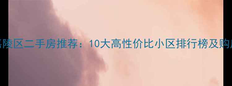 图片 南充嘉陵区二手房推荐：10大高性价比小区排行榜及购房指南