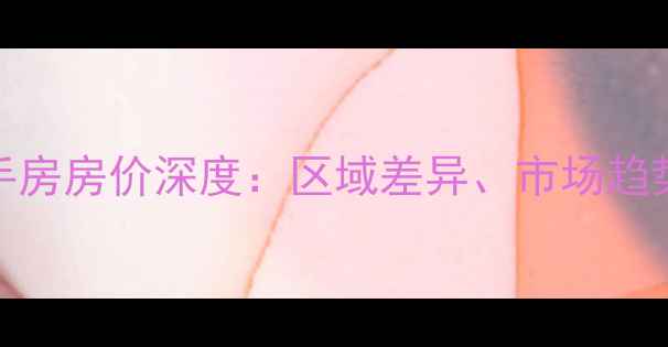 图片 南北乐章二手房房价深度：区域差异、市场趋势与购房指南