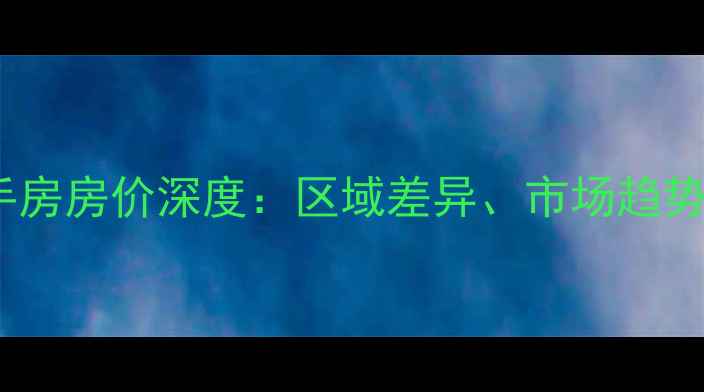 图片 南北乐章二手房房价深度：区域差异、市场趋势与购房指南1