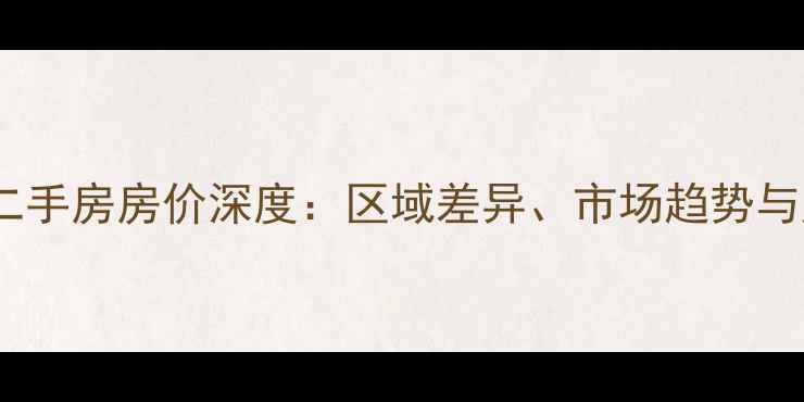 图片 南北乐章二手房房价深度：区域差异、市场趋势与购房指南2