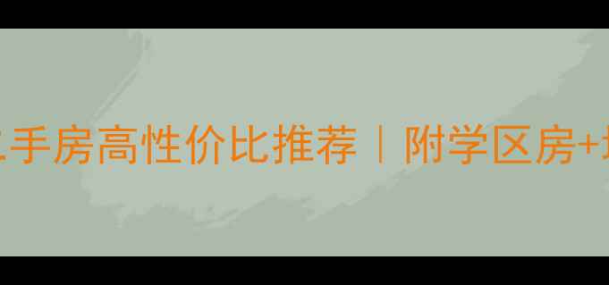 图片 南宁一房一厅二手房高性价比推荐｜附学区房+地铁盘避坑指南