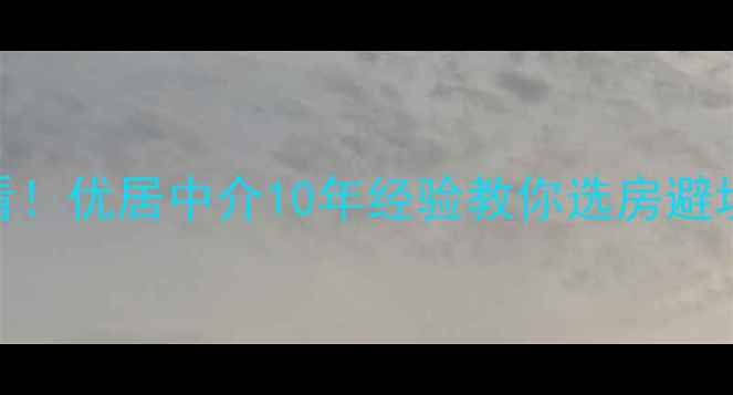 图片 南宁二手房必看！优居中介10年经验教你选房避坑+房价走势全1