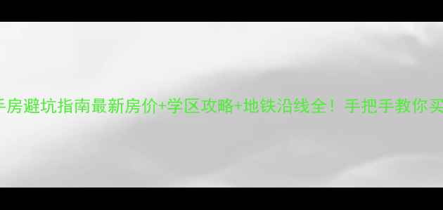 图片 南宁二手房避坑指南最新房价+学区攻略+地铁沿线全！手把手教你买得明白1