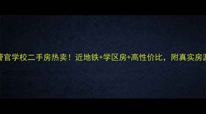 图片 南宁警官学校二手房热卖！近地铁+学区房+高性价比，附真实房源推荐