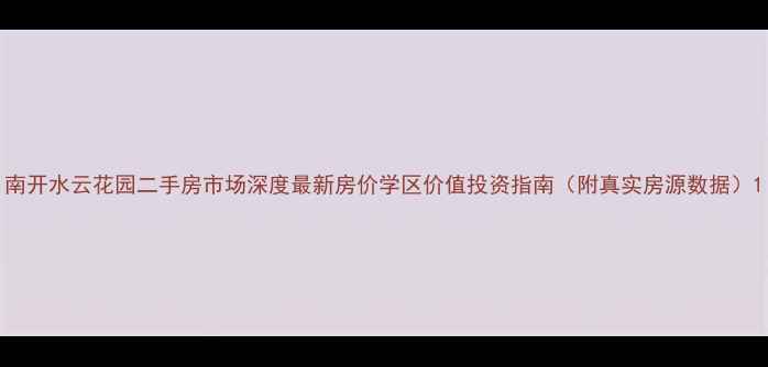 图片 南开水云花园二手房市场深度最新房价学区价值投资指南（附真实房源数据）1
