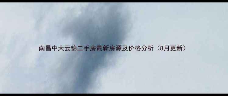 图片 南昌中大云锦二手房最新房源及价格分析（8月更新）