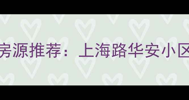 图片 南昌二手房市场热销房源推荐：上海路华安小区最新动态与购房指南
