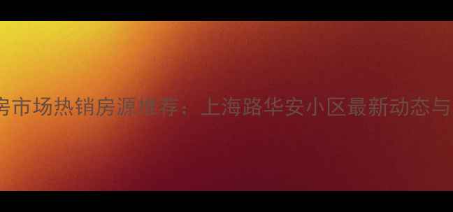 图片 南昌二手房市场热销房源推荐：上海路华安小区最新动态与购房指南1
